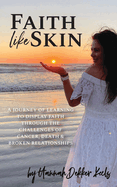 Faith Like Skin: A journey of learning to display faith through the challenges of cancer, death, & broken relationships