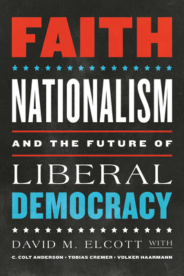Faith, Nationalism, and the Future of Liberal Democracy - Elcott, David M, and Anderson, C Colt, and Cremer, Tobias