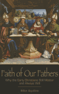 Faith of Our Fathers: Why the Early Christians Still Matter and Always Will