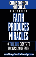 Faith Produces Miracles!: My 8 Amazing True Life Events to Increase Your Faith.