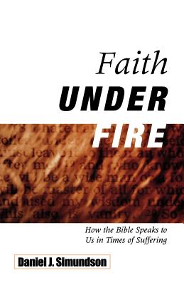 Faith Under Fire: How the Bible Speaks to Us in Times of Suffering - Simundson, Daniel J
