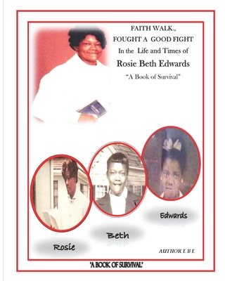 Faith Walk, Fought a Good Fight, in the Life and Times of Rosie Beth Edwards: A Book of Survival - Edwards, Rosie Beth