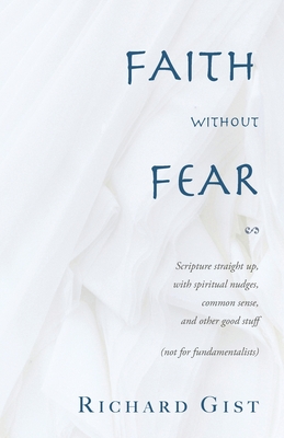 Faith without Fear: Scripture straight up, with spiritual nudges, common sense, and other good stuff (not for fundamentalists) - Gist, Richard