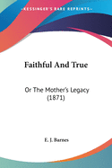 Faithful And True: Or The Mother's Legacy (1871)