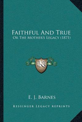 Faithful And True: Or The Mother's Legacy (1871) - Barnes, E J