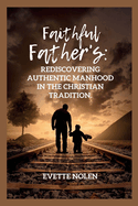 Faithful Fathers: Rediscovering Authentic Manhood in the Christian Tradition