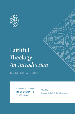 Faithful Theology: An Introduction - Cole, Graham A, and Martin, Oren R (Editor)