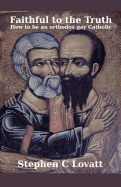 Faithful to the Truth: How to be an Orthodox Gay Catholic