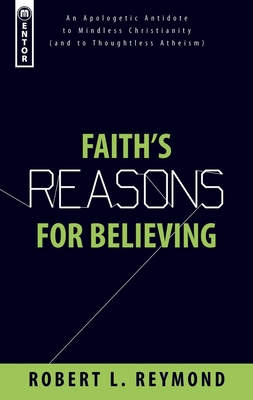 Faith's Reasons for Believing: An Apologetic Antidote to Mindless Christianity (and Thoughtless Atheism) - Reymond, Robert L, Dr.