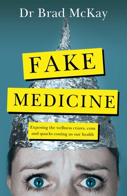 Fake Medicine: Exposing the wellness crazes, cons and quacks costing us our health - McKay, Bradley, Dr.