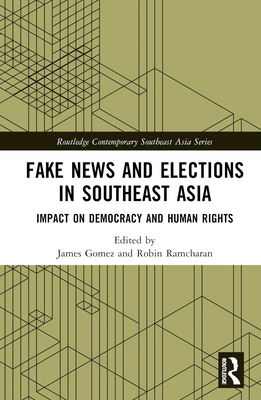 Fake News and Elections in Southeast Asia: Impact on Democracy and Human Rights - Gomez, James (Editor), and Ramcharan, Robin (Editor)