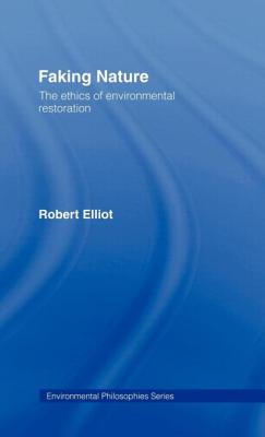 Faking Nature: The Ethics of Environmental Restoration - Elliot, Robert