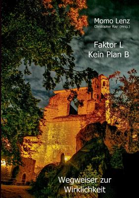 Faktor L * Kein Plan B: Wegweiser zur Wirklichkeit - Ray, Christopher (Editor), and Lenz, Momo