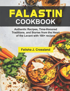 Falastin Cookbook: Authentic Recipes, Time-Honored Traditions, and Stories from the Heart of the Levant with 100+ recipes