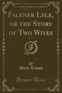 Falkner Lyle, or the Story of Two Wives, Vol. 1 of 2 (Classic Reprint)