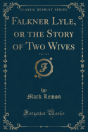 Falkner Lyle, or the Story of Two Wives, Vol. 1 of 3 (Classic Reprint)