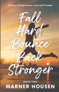 Fall Hard, Bounce Back Stronger: A Story of Forgiveness, Love and Triumph