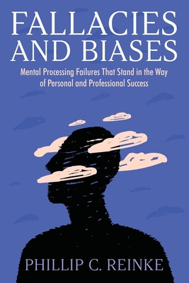 Fallacies and Biases: Mental Processing Failures That Stand in the Way of Personal and Professional Success - Reinke, Phillip C