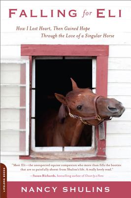 Falling for Eli: How I Lost Heart, Then Gained Hope Through the Love of a Singular Horse - Shulins, Nancy