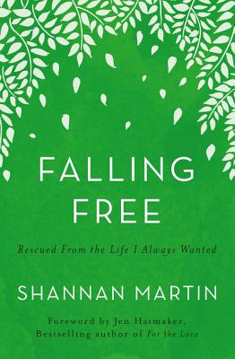 Falling Free: Rescued from the Life I Always Wanted - Martin, Shannan, and Hatmaker, Jen (Foreword by)
