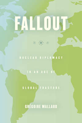 Fallout: Nuclear Diplomacy in an Age of Global Fracture - Mallard, Grgoire