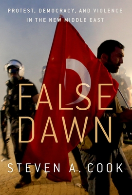 False Dawn: Protest, Democracy, and Violence in the New Middle East - Cook, Steven A