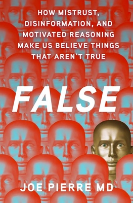 False: How Mistrust, Disinformation, and Motivated Reasoning Make Us Believe Things That Aren't True - Pierre MD, Joe