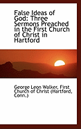 False ideas of God three sermons preached in the First Church of Christ in Hartford