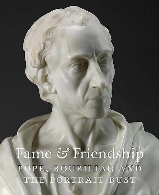 Fame and Friendship: Pope, Roubiliac and the Portrait Bust - Baker, Malcolm