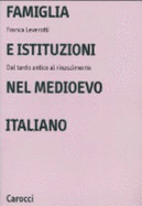 Famiglia E Istituzioni Nel Medioevo Italiano: Dal Tardo Antico Al Rinascimento - Franca Leverotti