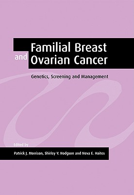 Familial Breast and Ovarian Cancer: Genetics, Screening and Management - Morrison, Patrick J (Editor), and Hodgson, Shirley V (Editor), and Haites, Neva E (Editor)