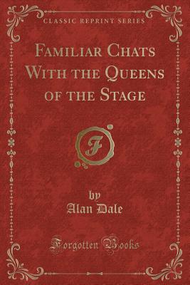 Familiar Chats with the Queens of the Stage (Classic Reprint) - Dale, Alan