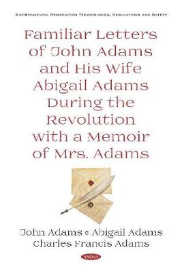 Familiar Letters of John Adams and His Wife Abigail Adams During the Revolution with a Memoir of Mrs. Adams - Adams, Charles Francis, Jr., and Adams, John Quincy, and Adams, Abigail