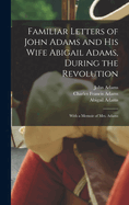 Familiar Letters of John Adams and his Wife Abigail Adams, during the Revolution