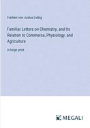 Familiar Letters on Chemistry, and Its Relation to Commerce, Physiology, and Agriculture: in large print