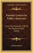 Familiar Letters on Public Characters: From the Peace of 1783 to the Peace of 1815 (1834)