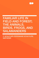 Familiar Life in Field and Forest: The Animals, Birds, Frogs, and Salamanders