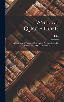 Familiar Quotations: A Collection of Passages, Phrases, and Proverbs Traced to Their Sources in Ancient and Modern Literature - Bartlett, John 1820-1905