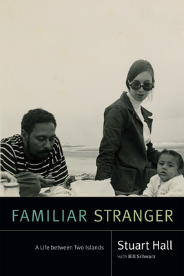 Familiar Stranger: A Life Between Two Islands - Hall, Stuart, and Schwarz, Bill (Editor)