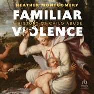 Familiar Violence: A History of Child Abuse