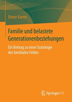 Familie Und Belastete Generationenbeziehungen: Ein Beitrag Zu Einer Soziologie Des Familialen Feldes - Karrer, Dieter