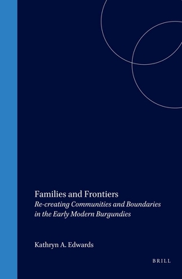 Families and Frontiers: Re-Creating Communities and Boundaries in the Early Modern Burgundies - Edwards, Kathryn