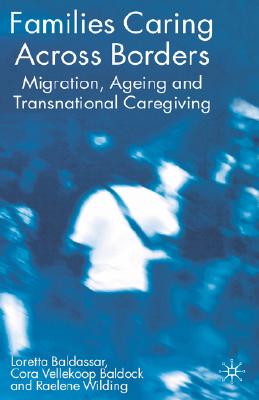 Families Caring Across Borders: Migration, Ageing and Transnational Caregiving - Baldassar, Loretta, and Baldock, Cora Vellekoop, and Wilding, Raelene