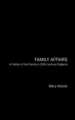 Family Affairs: A History of the Family in Twentieth-Century England - Abbott, Mary