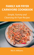 Family Air Fryer Carnivore Cookbook: Simple, Yummy and Cleansing Air Fryer Recipes