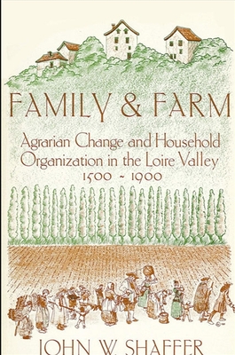 Family and Farm: Agrarian Change and Household Organization in the Loire Valley, 1500-1900 - Shaffer, John W