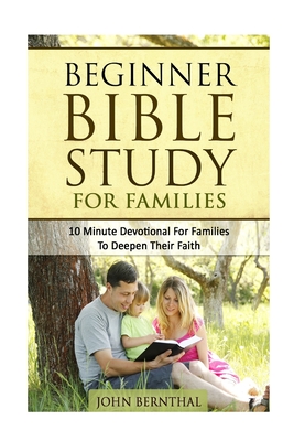 Family Bible Study: Beginner Bible Study For Families: 10 Minute Devotional For Families To Deepen Their Faith - Bernthal, John