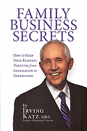 Family Business Secrets: How to Keep Your Business Thriving from Generation to Generation - Katz, Irving