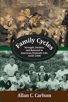 Family Cycles: Strength, Decline, and Renewal in American Domestic Life, 1630-2000 - Carlson, Allan C