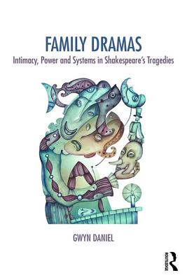 Family Dramas: Intimacy, Power and Systems in Shakespeare's Tragedies - Daniel, Gwyn